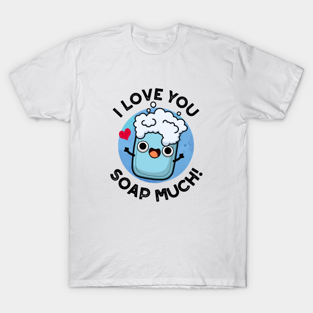 I Love You Soap Much Cute Soap Pun Soap Pun TShirt TeePublic
